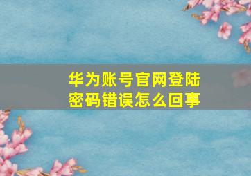 华为账号官网登陆密码错误怎么回事