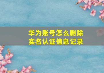 华为账号怎么删除实名认证信息记录