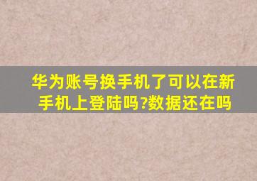 华为账号换手机了可以在新手机上登陆吗?数据还在吗