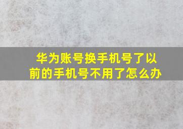 华为账号换手机号了以前的手机号不用了怎么办