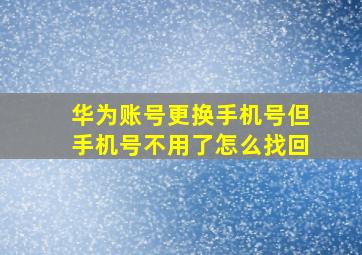 华为账号更换手机号但手机号不用了怎么找回