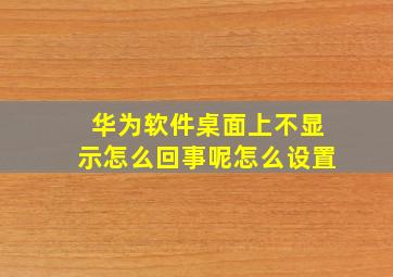 华为软件桌面上不显示怎么回事呢怎么设置