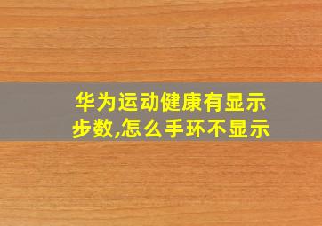 华为运动健康有显示步数,怎么手环不显示