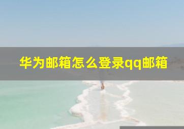 华为邮箱怎么登录qq邮箱