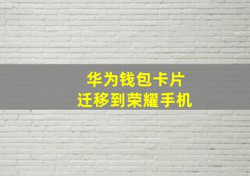 华为钱包卡片迁移到荣耀手机