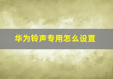 华为铃声专用怎么设置