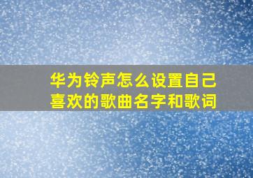 华为铃声怎么设置自己喜欢的歌曲名字和歌词