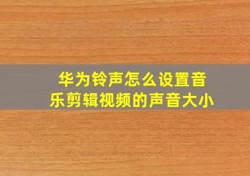 华为铃声怎么设置音乐剪辑视频的声音大小