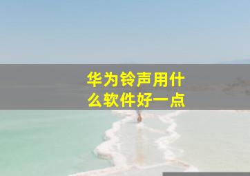 华为铃声用什么软件好一点