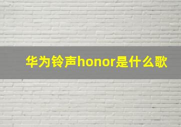 华为铃声honor是什么歌