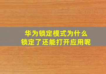 华为锁定模式为什么锁定了还能打开应用呢