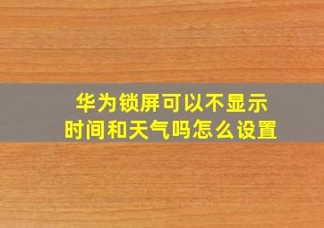 华为锁屏可以不显示时间和天气吗怎么设置