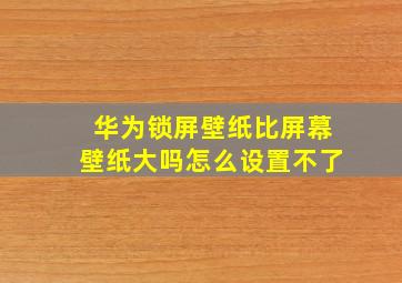 华为锁屏壁纸比屏幕壁纸大吗怎么设置不了