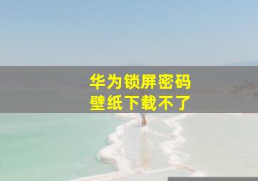 华为锁屏密码壁纸下载不了