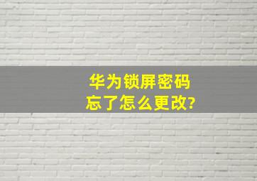 华为锁屏密码忘了怎么更改?