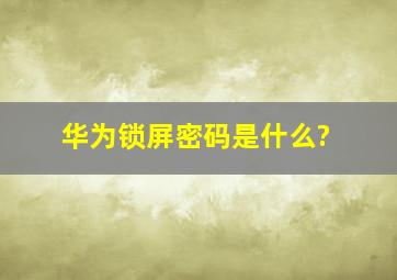 华为锁屏密码是什么?