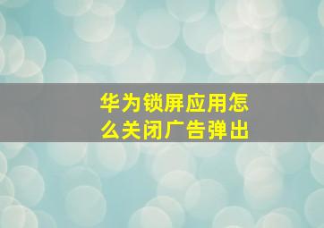 华为锁屏应用怎么关闭广告弹出