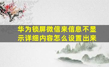 华为锁屏微信来信息不显示详细内容怎么设置出来