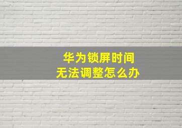 华为锁屏时间无法调整怎么办