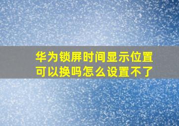 华为锁屏时间显示位置可以换吗怎么设置不了