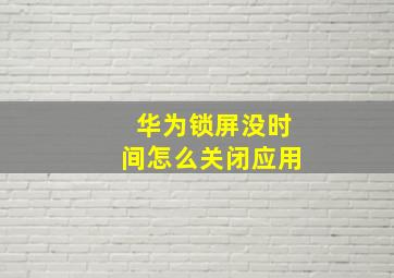 华为锁屏没时间怎么关闭应用