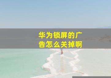 华为锁屏的广告怎么关掉啊