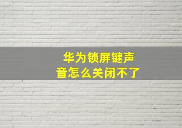 华为锁屏键声音怎么关闭不了