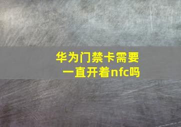 华为门禁卡需要一直开着nfc吗