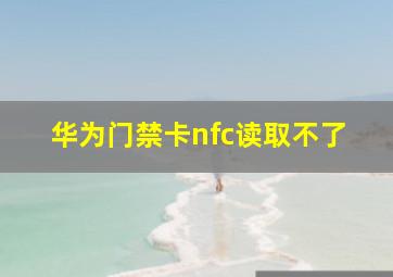 华为门禁卡nfc读取不了