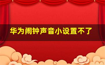 华为闹钟声音小设置不了