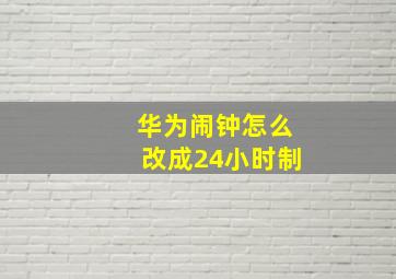 华为闹钟怎么改成24小时制