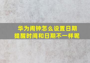 华为闹钟怎么设置日期提醒时间和日期不一样呢