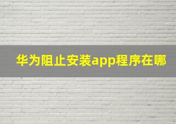 华为阻止安装app程序在哪