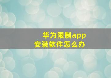 华为限制app安装软件怎么办