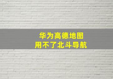 华为高德地图用不了北斗导航