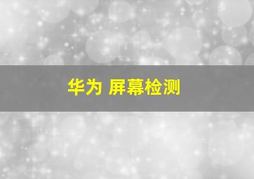 华为 屏幕检测