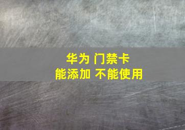 华为 门禁卡 能添加 不能使用