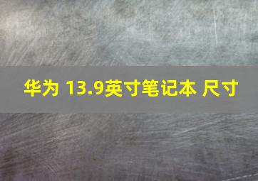 华为 13.9英寸笔记本 尺寸