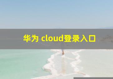 华为 cloud登录入口