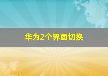 华为2个界面切换