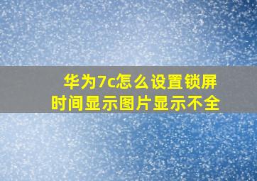 华为7c怎么设置锁屏时间显示图片显示不全