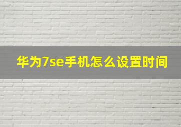 华为7se手机怎么设置时间