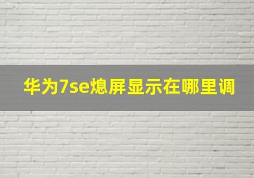 华为7se熄屏显示在哪里调