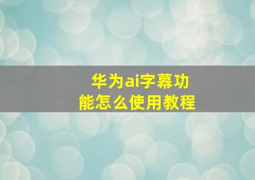 华为ai字幕功能怎么使用教程