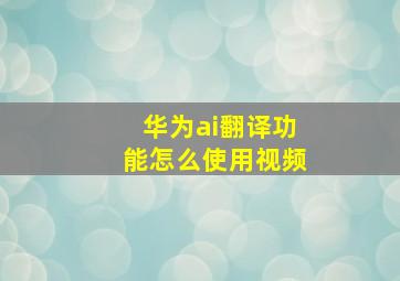 华为ai翻译功能怎么使用视频