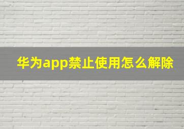 华为app禁止使用怎么解除