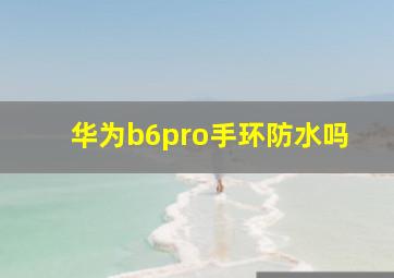 华为b6pro手环防水吗