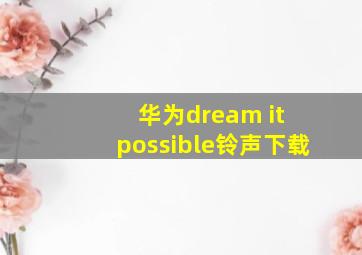 华为dream it possible铃声下载