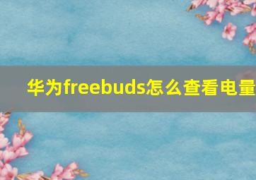 华为freebuds怎么查看电量