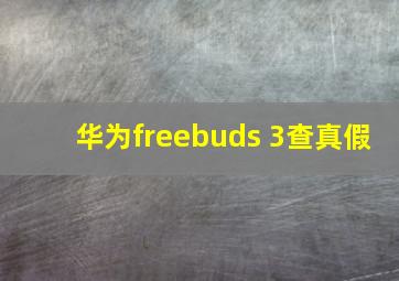 华为freebuds 3查真假